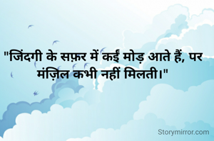"जिंदगी के सफ़र में कईं मोड़ आते हैं, पर मंज़िल कभी नहीं मिलती।"