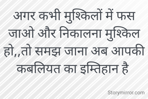 अगर कभी मुश्किलों में फस जाओ और निकालना मुश्किल हो,,तो समझ जाना अब आपकी कबलियत का इम्तिहान है 