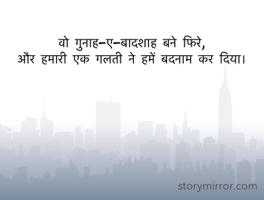 वो गुनाह-ए-बादशाह बने फिरे,
और हमारी एक गलती ने हमें बदनाम कर दिया।