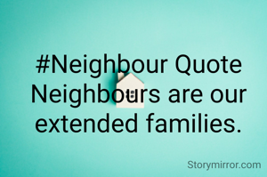 #Neighbour Quote
Neighbours are our extended families.