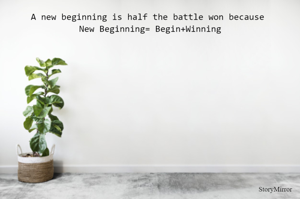 A new beginning is half the battle won because 
New Beginning= Begin+Winning