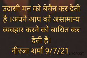 उदासी मन को बेचैन कर देती है ।अपने आप को असामान्य व्यवहार करने को बाधित कर देती है।
नीरजा शर्मा 9/7/21 