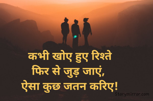 कभी खोए हुए रिश्ते
फिर से जुड़ जाएं, 
ऐसा कुछ जतन करिए!