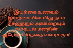 இயற்கை உணவும் இயற்கையின் மிது நாம் செலுத்தும் அக்கறையும் நம் உடல் மனதின் ஆரோக்கியத்தை வளர்க்கும்!