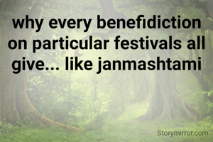why every benefidiction on particular festivals all give... like janmashtami