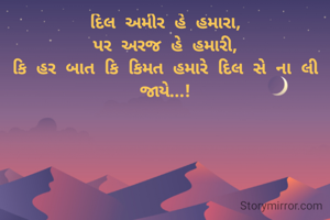દિલ અમીર હે હમારા,
પર અરજ હે હમારી,
કિ હર બાત કિ કિમત હમારે દિલ સે ના લી જાયે...!