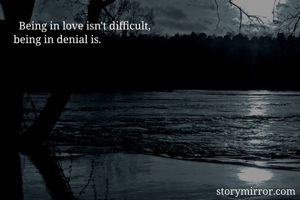      Being in love isn't difficult,
   being in denial is.
