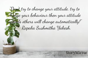 "Don't try to change your attitude, try to change your behaviour then your attitude towards others will change automatically!"
    Rapaka Sushmitha Yakesh. 