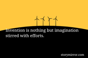 Invention is nothing but imagination stirred with efforts. 