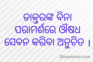 ଡାକ୍ତରଙ୍କ ବିନା ପରାମର୍ଶରେ ଔଷଧ ସେବନ କରିବା ଅନୁଚିତ ।