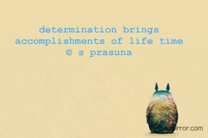determination brings accomplishments of life time
© s prasuna