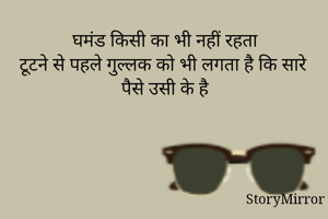 घमंड किसी का भी नहीं रहता
टूटने से पहले गुल्लक को भी लगता है कि सारे पैसे उसी के है