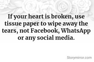 If your heart is broken, use tissue paper to wipe away the tears, not Facebook, WhatsApp or any social media.