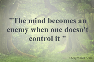 "The mind becomes an enemy when one doesn't control it "