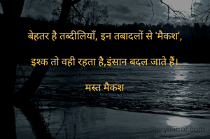 बेहतर है तब्दीलियाँ, इन तबादलों से 'मैकश',

इश्क तो वही रहता है,इंसान बदल जाते हैं।

मस्त मैकश