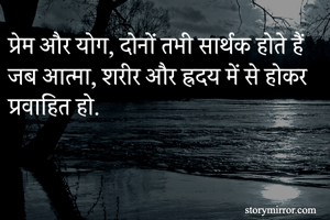 प्रेम और योग, दोनों तभी सार्थक होते हैं जब आत्मा, शरीर और ह्रदय में से होकर प्रवाहित हो. 