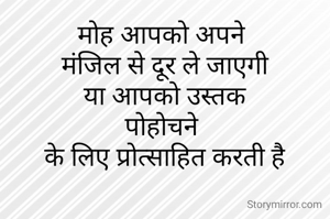 मोह आपको अपने 
मंजिल से दूर ले जाएगी
 या आपको उस्तक 
पोहोचने 
के लिए प्रोत्साहित करती है
