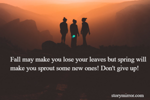 Fall may make you lose your leaves but spring will make you sprout some new ones! Don't give up!