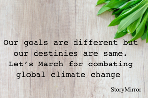 Our goals are different but our destinies are same. Let’s March for combating global climate change 