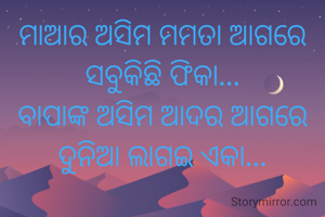 ମାଆର ଅସିମ ମମତା ଆଗରେ ସବୁକିଛି ଫିକା...
ବାପାଙ୍କ ଅସିମ ଆଦର ଆଗରେ ଦୁନିଆ ଲାଗଇ ଏକା...