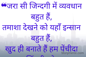 ❝जरा सी जिन्दगी में व्यवधान बहुत हैं,
तमाशा देखने को यहाँ इन्सान बहुत हैं,
खुद ही बनाते हैं हम पेंचीदा जिंदगी को,
वरना तो जीने के नुस्खे आसान बहुत हैं।