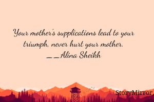 Your mother's supplications lead to your triumph, never hurt your mother.