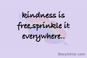 kindness is free,sprinkle it everywhere..
