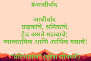 #आशीर्वाद 

आशीर्वाद 
ग्राहकांचे, श्रमिकांचे,
हेच असते महत्वाचे; 
व्यावसायिक आणि आर्थिक यशाचे!

"प्रतिभाग्रज" (सुरेश सोनवणे)