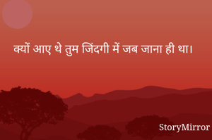 क्यों आए थे तुम जिंदगी में जब जाना ही था। 