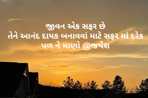 જીવન એક સફર છે
તેને આનંદ દાયક બનાવવાં માટે સફર માં દરેક પળ ને માણો @જયેશ