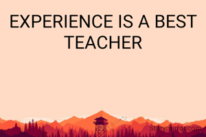 EXPERIENCE IS A BEST TEACHER