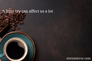 A little try can affect us a lot