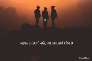 બાળક ઉપદેશથી નહિ, પણ ઉદારણથી શીખે છે