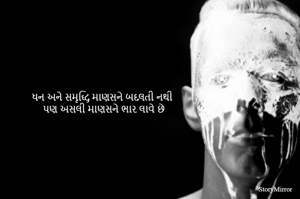 ધન અને સમૃદ્ધિ માણસને બદલતી નથી
પણ અસલી માણસને ભાર લાવે છે