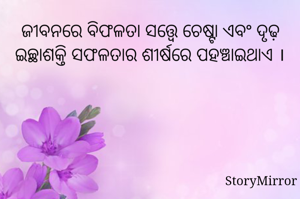 ଜୀବନରେ ବିଫଳତା ସତ୍ତ୍ୱେ ଚେଷ୍ଟା ଏବଂ ଦୃଢ଼ ଇଚ୍ଛାଶକ୍ତି ସଫଳତାର ଶୀର୍ଷରେ ପହଞ୍ଚାଇଥାଏ ।