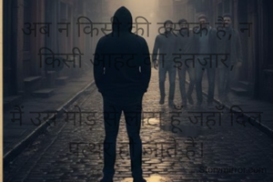 अब न किसी की दस्तक है, न किसी आहट का इंतज़ार,

मैं उस मोड़ से लौटा हूँ जहाँ दिल पत्थर हो जाते हैं।

​
