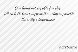 One hand not capable for clap .
When both hand support than clap is possible it's unity s importance 