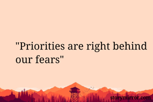 "Priorities are right behind our fears"