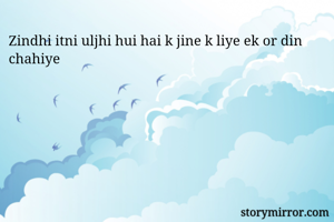 Zindhi itni uljhi hui hai k jine k liye ek or din chahiye