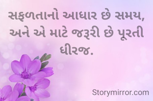 સફળતાનો આધાર છે સમય, અને એ માટે જરૂરી છે પૂરતી ધીરજ.