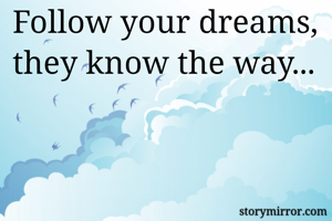 Follow your dreams, they know the way... 