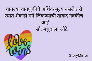 चांगल्या वागणुकीचे अर्थिक मूल्य नसले तरी त्यात शेकडो मने जिंकण्याची ताकद नक्कीच आहे.
         सौ. मधुबाला औटे