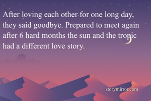 After loving each other for one long day, they said goodbye. Prepared to meet again after 6 hard months the sun and the tropic had a different love story.
