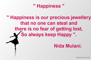 " Happiness "

" Happiness is our precious jewellery
that no one can steal and
there is no fear of getting lost,
So always keep Happy ".

                             Nida Mulani.