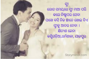 ସ୍ତ୍ରୀ
ରୋଗ ସମୟରେ ସ୍ତ୍ରୀ ମାଆ ପରି
କରେ ନିଷ୍ଠାପର ସେବା
ପାଖେ ବସି ନିଜ ହାତେ ଖୋଇ ଦିଏ
ସ୍ତ୍ରୀକୁ ଆଦର ଦେବା ।
କ୍ଷିତୀଶ ଜେନା
କଣ୍ଟିଗଡ଼ିଆ,ଧର୍ମଶାଳା, ଯାଜପୁର






