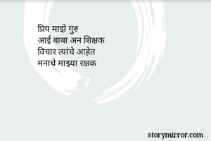 प्रिय माझे गुरु 
आई बाबा अन शिक्षक
विचार त्यांचे आहेत
मनाचे माझ्या रक्षक