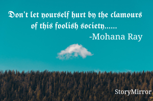 𝕯𝖔𝖓'𝖙 𝖑𝖊𝖙 𝖞𝖔𝖚𝖗𝖘𝖊𝖑𝖋 𝖍𝖚𝖗𝖙 𝖇𝖞 𝖙𝖍𝖊 𝖈𝖑𝖆𝖒𝖔𝖚𝖗𝖘 𝖔𝖋 𝖙𝖍𝖎𝖘 𝖋𝖔𝖔𝖑𝖎𝖘𝖍 𝖘𝖔𝖈𝖎𝖊𝖙𝖞...... 
                                     -Mohana Ray