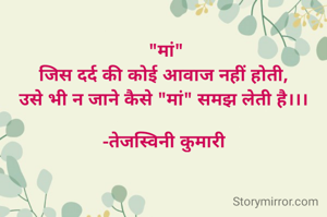  "मां"
जिस दर्द की कोई आवाज नहीं होती,
उसे भी न जाने कैसे "मां" समझ लेती है।।।

-तेजस्विनी कुमारी