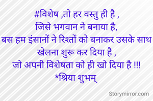 #विशेष ,तो हर वस्तु ही है ,
जिसे भगवान ने बनाया है,
बस हम इंसानों ने रिश्तों को बनाकर उसके साथ खेलना शुरू कर दिया है ,
जो अपनी विशेषता को ही खो दिया है !!!
*श्रिया शुभम् 