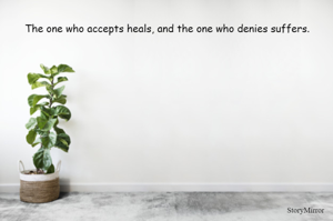 The one who accepts heals, and the one who denies suffers.